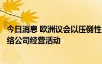 今日消息 欧洲议会以压倒性多数通过两部法律，规范大型网络公司经营活动