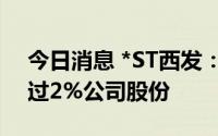 今日消息 *ST西发：第三大股东拟减持不超过2%公司股份