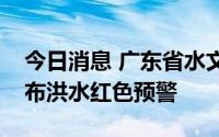 今日消息 广东省水文局惠州水文分局升级发布洪水红色预警