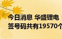 今日消息 华盛锂电：科创板IPO网上发行中签号码共有19570个