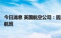 今日消息 英国航空公司：因工作人员短缺，将取消更多暑期航班