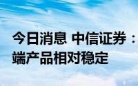 今日消息 中信证券：MCU现货价格回落，高端产品相对稳定