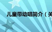 儿童带动唱简介（关于带动唱详细介绍）