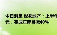 今日消息 越秀地产：上半年累计合同销售金额约489.14亿元，完成年度目标40%