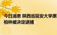 今日消息 陕西省延安大学原副校长、延大附属医院原院长马柏林被决定逮捕