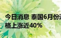 今日消息 泰国6月份通胀率达7.66%，燃油价格上涨近40%