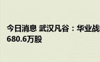 今日消息 武汉凡谷：华业战略、华业价值合计减持公司股份680.6万股