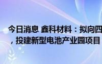 今日消息 鑫科材料：拟向四川融鑫定增募资不超10.89亿元，投建新型电池产业园项目，控股权将变更