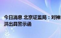 今日消息 北京证监局：对神雾科技集团及其法定代表人吴道洪出具警示函