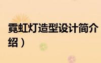 霓虹灯造型设计简介（关于霓虹灯设计详细介绍）