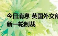 今日消息 英国外交部宣布将对白俄罗斯实施新一轮制裁