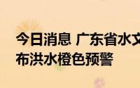 今日消息 广东省水文局韶关水文分局升级发布洪水橙色预警