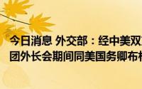 今日消息 外交部：经中美双方商定，王毅将在出席二十国集团外长会期间同美国务卿布林肯举行会晤