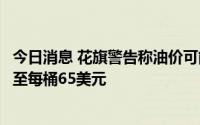 今日消息 花旗警告称油价可能受经济衰退拖累，到年底或跌至每桶65美元