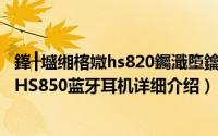鎽╂墭缃楁媺hs820钃濈墮鑰虫満閰嶅简介（关于摩托罗拉HS850蓝牙耳机详细介绍）