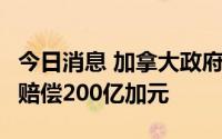 今日消息 加拿大政府与原住民签署和解协议，赔偿200亿加元
