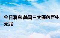 今日消息 美国三大医药巨头在阿片类药物泛滥一案中被宣告无罪