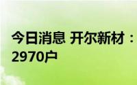 今日消息 开尔新材：公司最新的股东人数为42970户