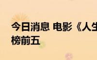 今日消息 电影《人生大事》进入今年票房总榜前五