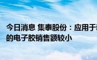 今日消息 集泰股份：应用于新能源汽车领域和光伏组件领域的电子胶销售额较小