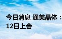 今日消息 通美晶体：科创板IPO首发申请7月12日上会