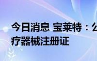 今日消息 宝莱特：公司血液透析设备获得医疗器械注册证