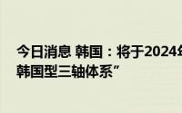 今日消息 韩国：将于2024年新设战略司令部，指挥控制“韩国型三轴体系”