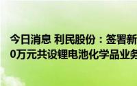 今日消息 利民股份：签署新能源产业投资合作协议，拟8000万元共设锂电池化学品业务公司