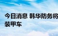 今日消息 韩华防务将向印尼出口25辆“梭鱼”装甲车