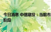 今日消息 中信建投：当前市场处于本轮情绪底到情绪修复的阶段