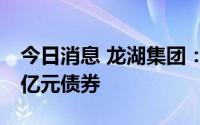 今日消息 龙湖集团：子公司公司发行不超17亿元债券