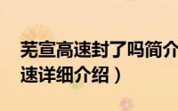 芜宣高速封了吗简介（关于芜宣高速 芜宣高速详细介绍）