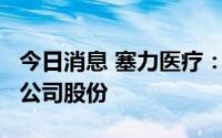 今日消息 塞力医疗：控股股东拟减持不超2%公司股份