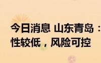 今日消息 山东青岛：黄岛区7月6日疫情传染性较低，风险可控