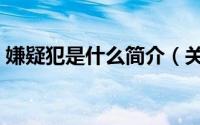 嫌疑犯是什么简介（关于嫌疑惯犯详细介绍）