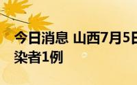 今日消息 山西7月5日新增境外输入无症状感染者1例