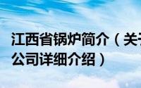 江西省锅炉简介（关于江西南方锅炉股份有限公司详细介绍）