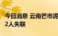 今日消息 云南芒市泥石流灾害已造成1人遇难2人失联