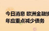 今日消息 欧洲金融协会建议欧盟国家未来一年应重点减少债务