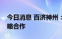 今日消息 百济神州：与深信生物达成全球战略合作