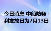 今日消息 中船防务：每股派0.138元，现金红利发放日为7月13日