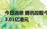 今日消息 腾讯控股今日回购87万股，耗资约3.01亿港元