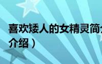 喜欢矮人的女精灵简介（关于精灵小矮人详细介绍）