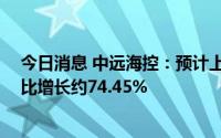 今日消息 中远海控：预计上半年净利润约647.16亿元，同比增长约74.45%