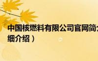 中国核燃料有限公司官网简介（关于中国核燃料有限公司详细介绍）