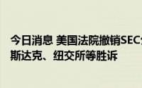 今日消息 美国法院撤销SEC公开化股市数据的关键命令，纳斯达克、纽交所等胜诉