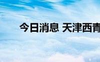今日消息 天津西青开展全域核酸检测