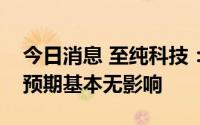 今日消息 至纯科技：今年疫情对公司半年报预期基本无影响