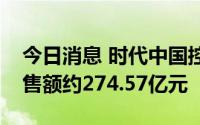 今日消息 时代中国控股：上半年累计合同销售额约274.57亿元
