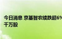 今日消息 京基智农续跌超6%创5个月新低，控股股东减持超千万股